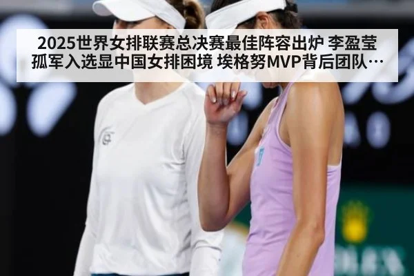 2025世界女排联赛总决赛最佳阵容出炉 李盈莹孤军入选显中国女排困境 埃格努MVP背后团队短板反思