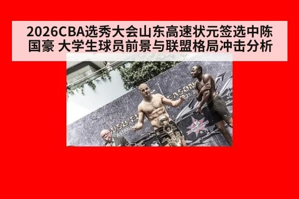 2026CBA选秀大会山东高速状元签选中陈国豪 大学生球员前景与联盟格局冲击分析