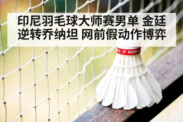 印尼羽毛球大师赛男单 金廷逆转乔纳坦 网前假动作博弈